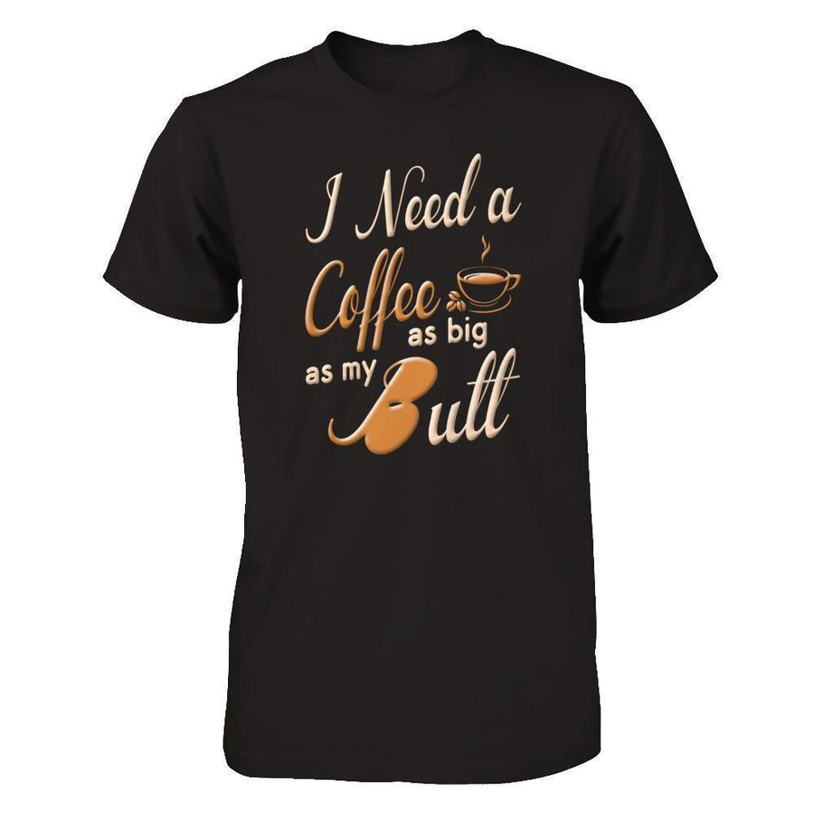 I Need A Coffee As Big As My Butt-T-Shirt & Hoodie-Premium T-Shirt-Black