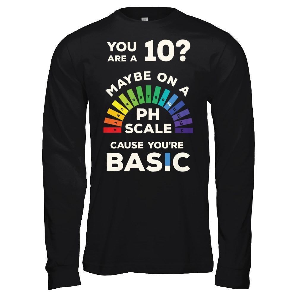 You're A 10 Maybe On A Ph Scale Cause You're Basic-T-Shirt & Hoodie-Long Sleeve T-Shirt-Black