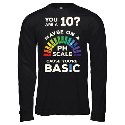 You're A 10 Maybe On A Ph Scale Cause You're Basic-T-Shirt & Hoodie-Long Sleeve T-Shirt-Black