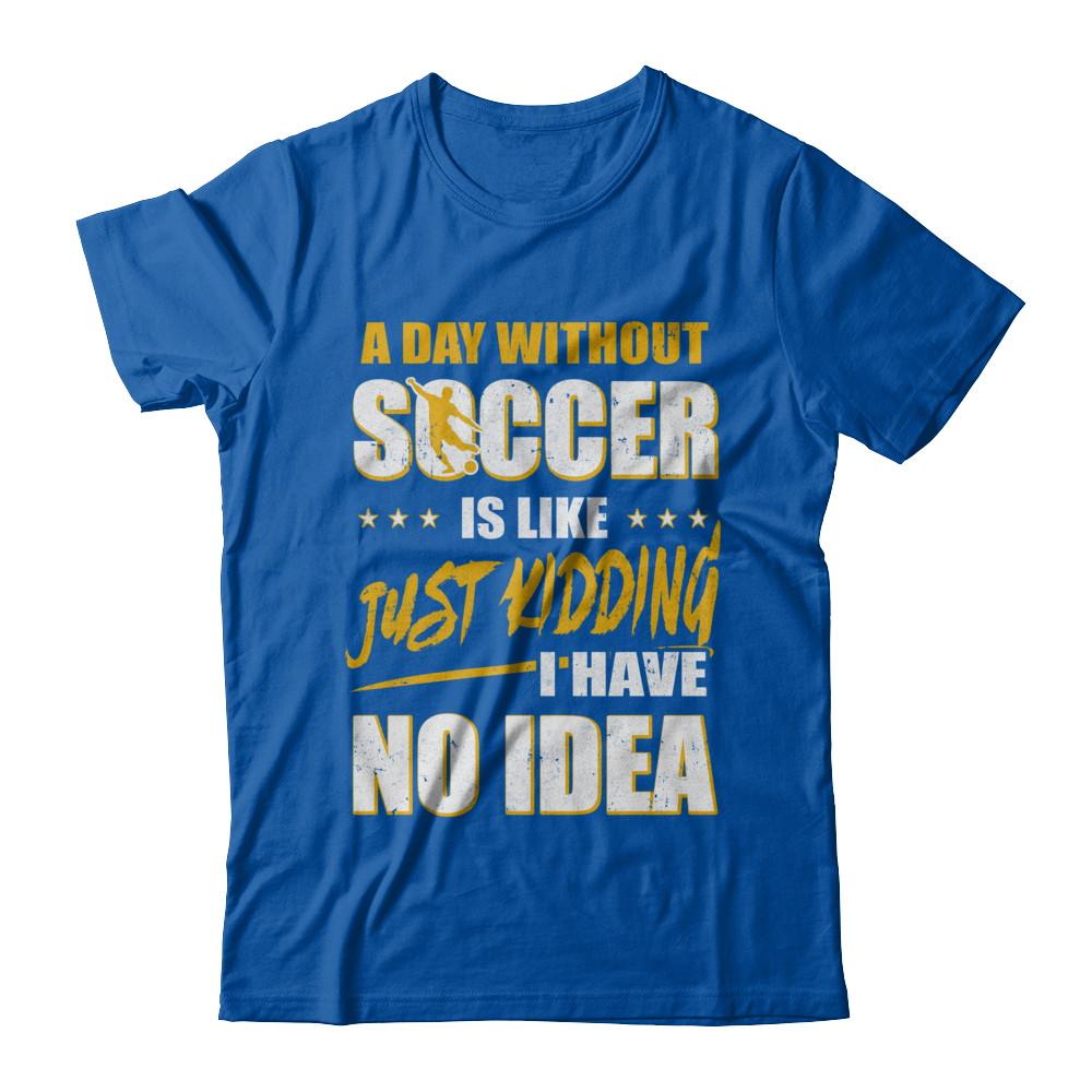 A Day Without Soccer Is Like Just Kidding I Have No Idea-T-Shirt & Hoodie-Premium T-Shirt-Royal