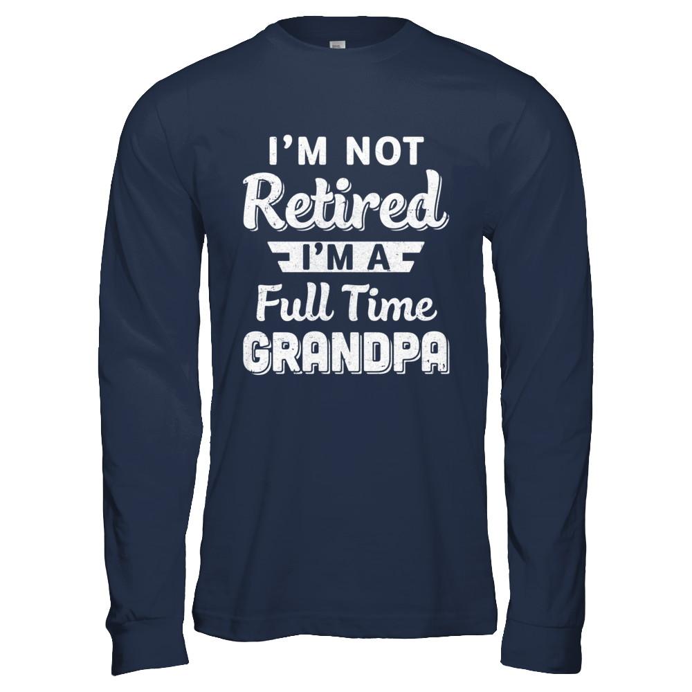 I'm Not Retired I'm A Full Time Grandpa Fathers Day-T-Shirt & Hoodie-Long Sleeve T-Shirt-Navy