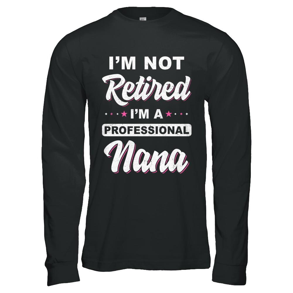 I'm Not Retired A Professional Nana Mother Day Gift-T-Shirt & Hoodie-Long Sleeve T-Shirt-Black