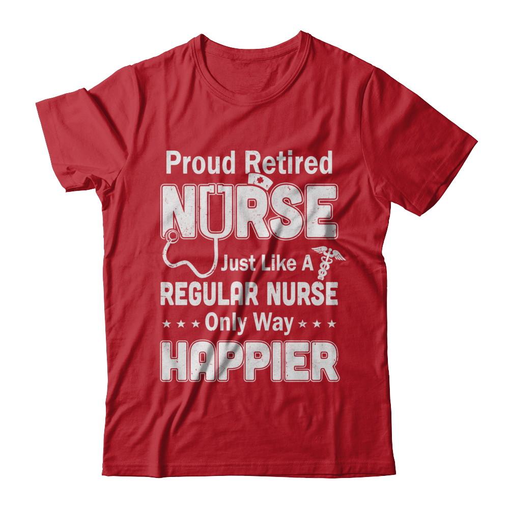 Proud Retired Nurse Just Like A Regular Nurse Only Way Happier-T-Shirt & Hoodie-Classic T-Shirt-Red
