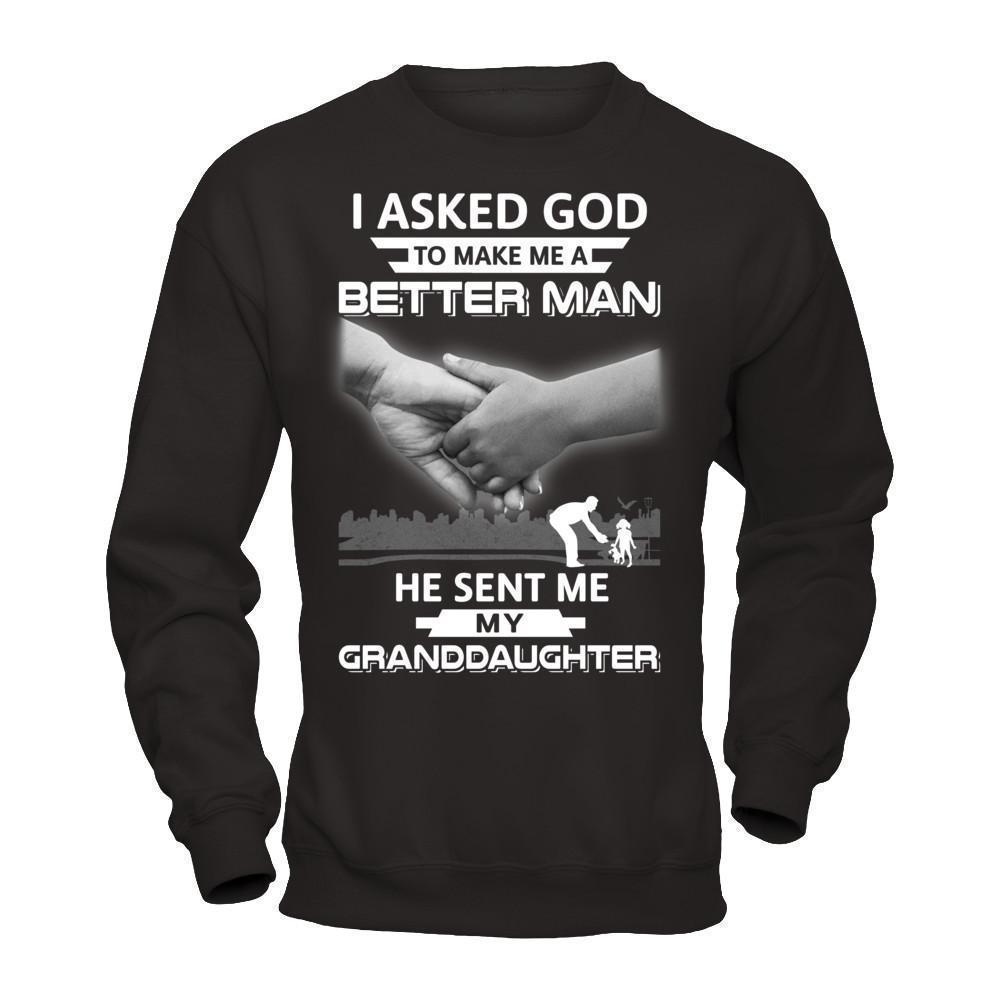 I Asked God To Make Me A Better Man He Sent Me My Granddaughter-T-Shirt & Hoodie-Crewneck Sweatshirt-Black