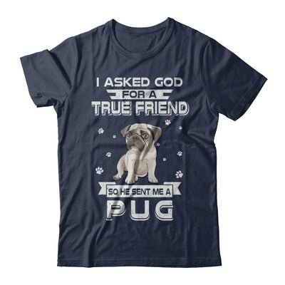 I Asked God For A True Friend So Sent Me Pug Dog-T-Shirt & Hoodie-Classic T-Shirt-Navy