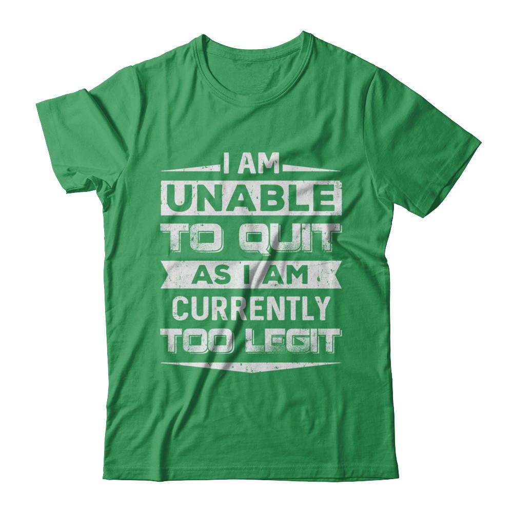 I Am Unable To Quit As I Am Currently Too Legit-T-Shirt & Hoodie-Premium T-Shirt-Kelly Green