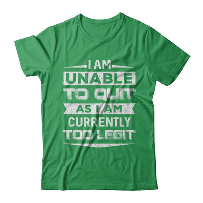I Am Unable To Quit As I Am Currently Too Legit-T-Shirt & Hoodie-Premium T-Shirt-Kelly Green