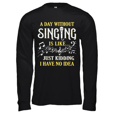 A Day Without Singing Just Kidding I Have No Idea-T-Shirt & Hoodie-Long Sleeve T-Shirt-Black