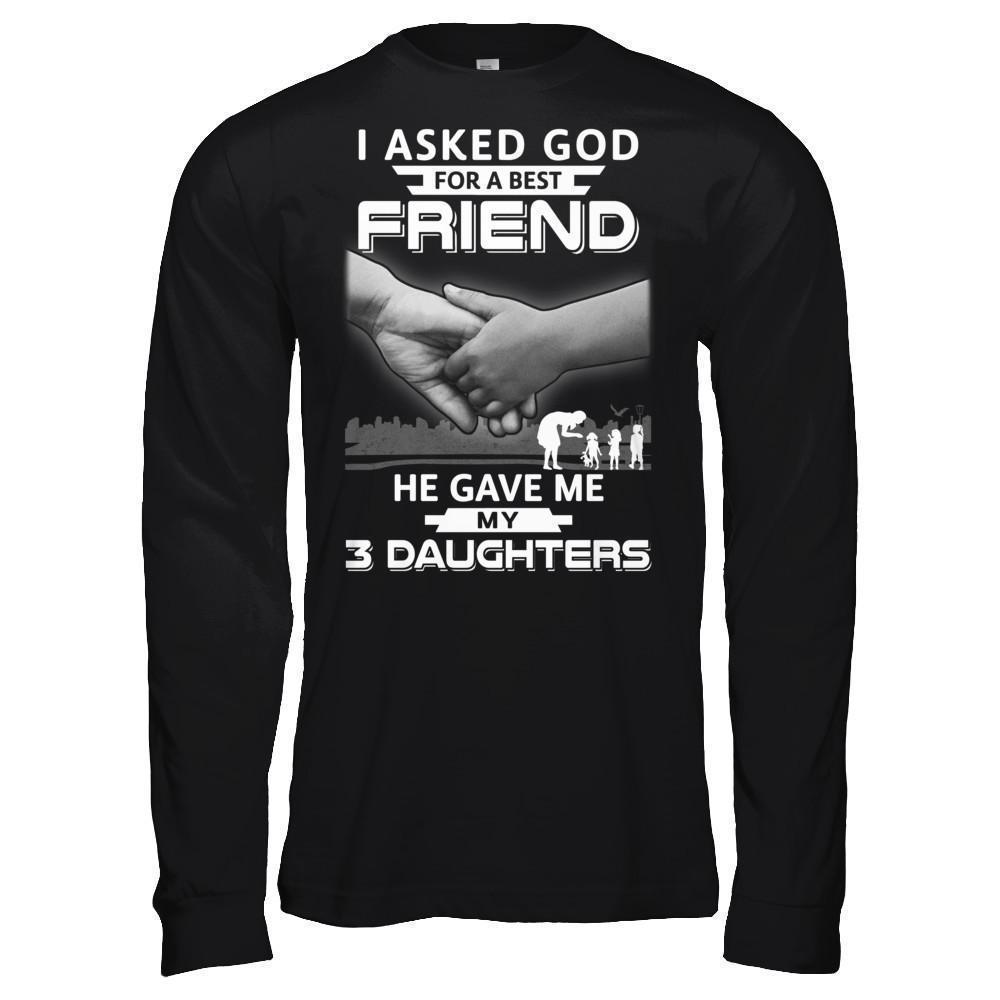 I Asked God For A Best Friend He Gave Me My Three Daughters-T-Shirt & Hoodie-Long Sleeve T-Shirt-Black