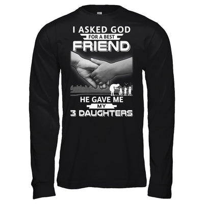I Asked God For A Best Friend He Gave Me My Three Daughters-T-Shirt & Hoodie-Long Sleeve T-Shirt-Black