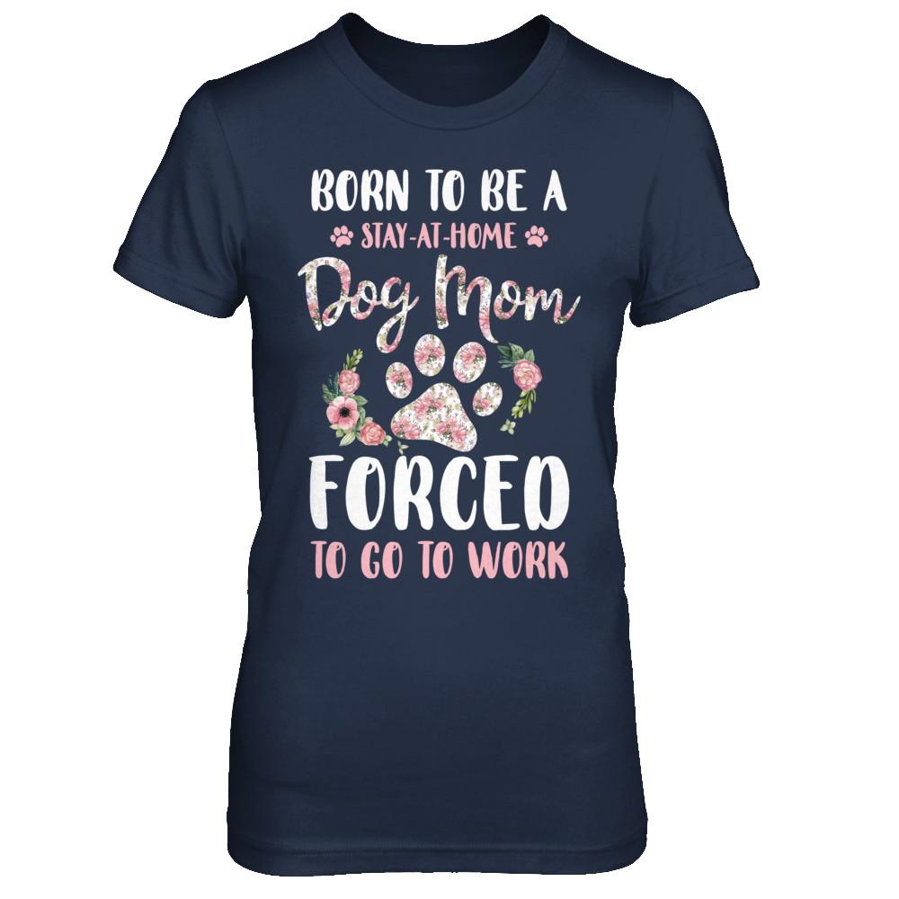 Born To Be A Stay At Home Dog Mom Forced To Go To Work-T-Shirt & Hoodie-Women's T-Shirt-Navy