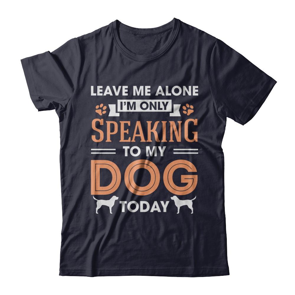 Leave Me Alone I'm Only Speaking To My Dog Today-T-Shirt & Hoodie-Premium T-Shirt-Midnight Navy