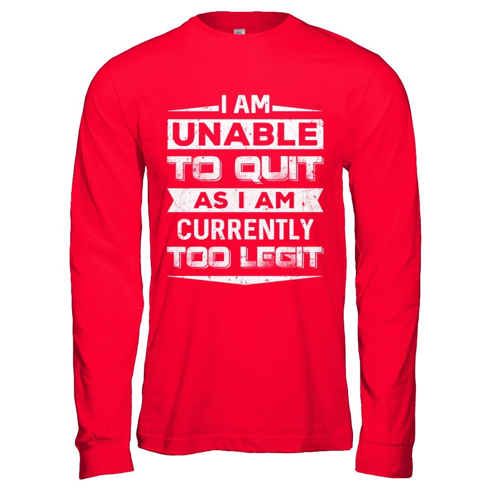 I Am Unable To Quit As I Am Currently Too Legit-T-Shirt & Hoodie-Long Sleeve T-Shirt-Red