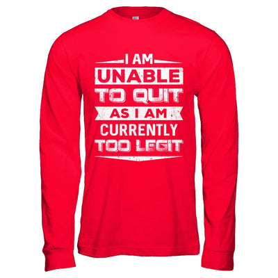 I Am Unable To Quit As I Am Currently Too Legit-T-Shirt & Hoodie-Long Sleeve T-Shirt-Red