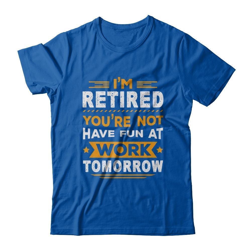 I'm Retired You're Not Have Fun At Work Tomorrow-T-Shirt & Hoodie-Premium T-Shirt-Royal