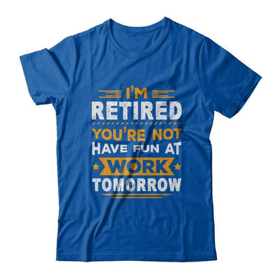 I'm Retired You're Not Have Fun At Work Tomorrow-T-Shirt & Hoodie-Premium T-Shirt-Royal