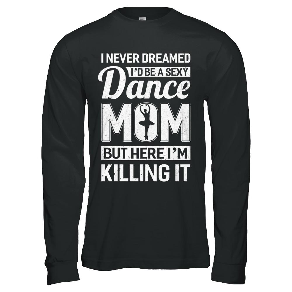 I Never Dreamed I'd Be A Sexy Dance Mom Mothers Day-T-Shirt & Hoodie-Long Sleeve T-Shirt-Black