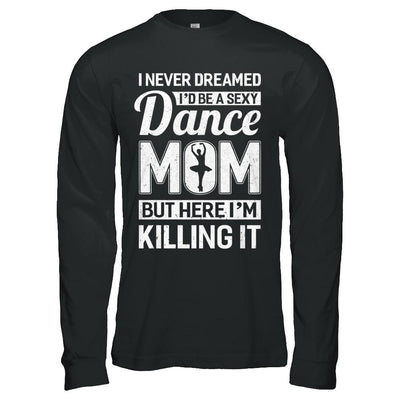 I Never Dreamed I'd Be A Sexy Dance Mom Mothers Day-T-Shirt & Hoodie-Long Sleeve T-Shirt-Black