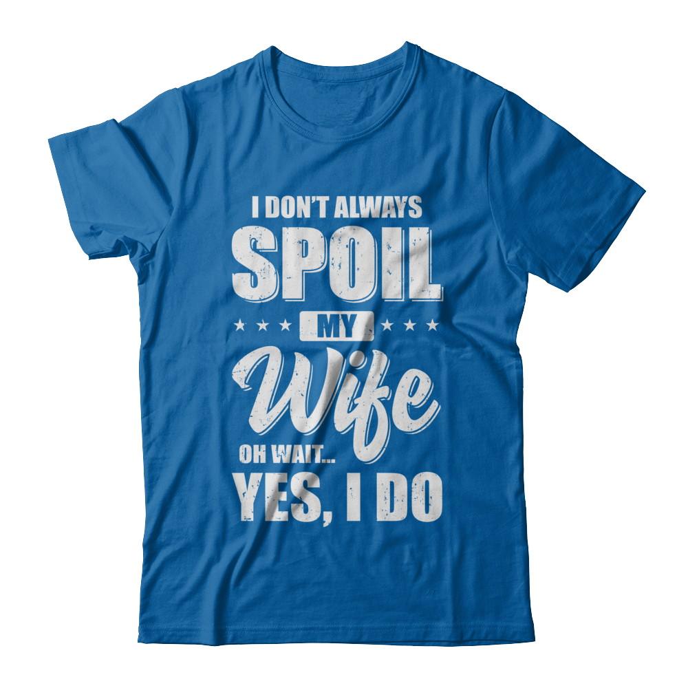 I Don't Always Spoil My Wife Oh Wait Yes I Do Husband-T-Shirt & Hoodie-Classic T-Shirt-Royal