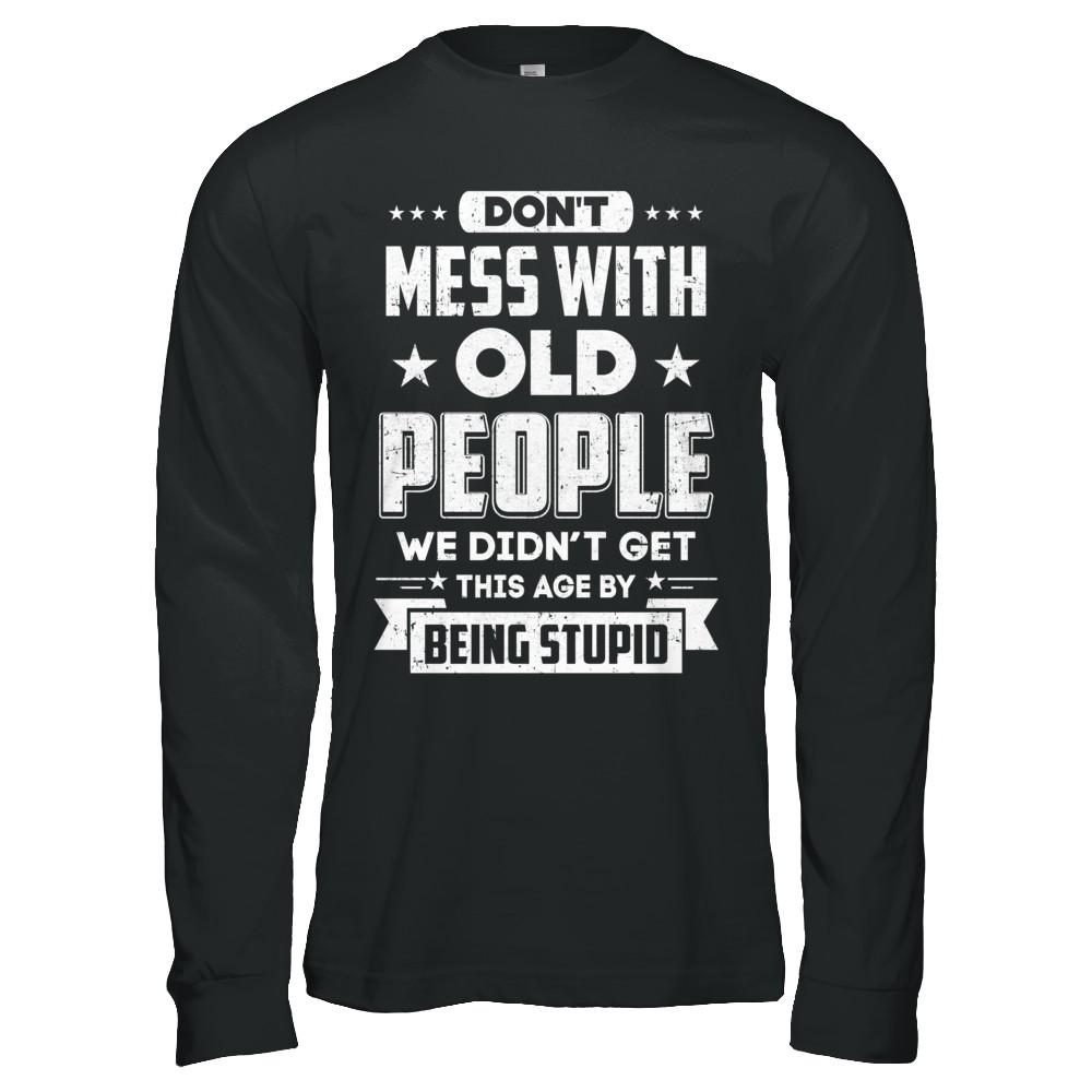 Don't Mess With Old People We Didn't Get By Being Stupid-T-Shirt & Hoodie-Long Sleeve T-Shirt-Black