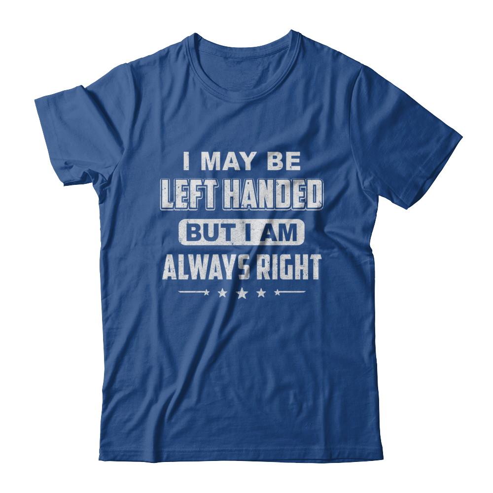 I May Be Left Handed But I Am Always Right Left Hander-T-Shirt & Hoodie-Classic T-Shirt-Royal