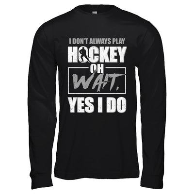 I Don't Always Play Hockey Oh Wait Yes I Do-T-Shirt & Hoodie-Long Sleeve T-Shirt-Black