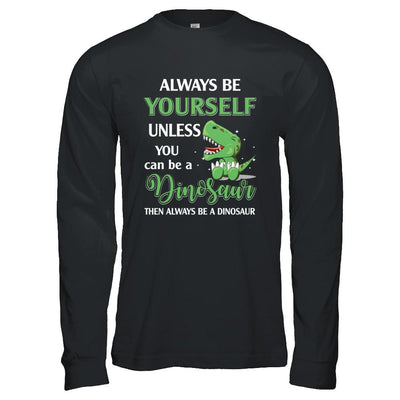 Always Be Yourself Unless You Can Be A Dinosaur-T-Shirt & Hoodie-Long Sleeve T-Shirt-Black