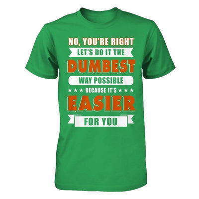 No You're Right Let's Do It The Dumbest Way Possible-T-Shirt & Hoodie-Premium T-Shirt-Kelly Green