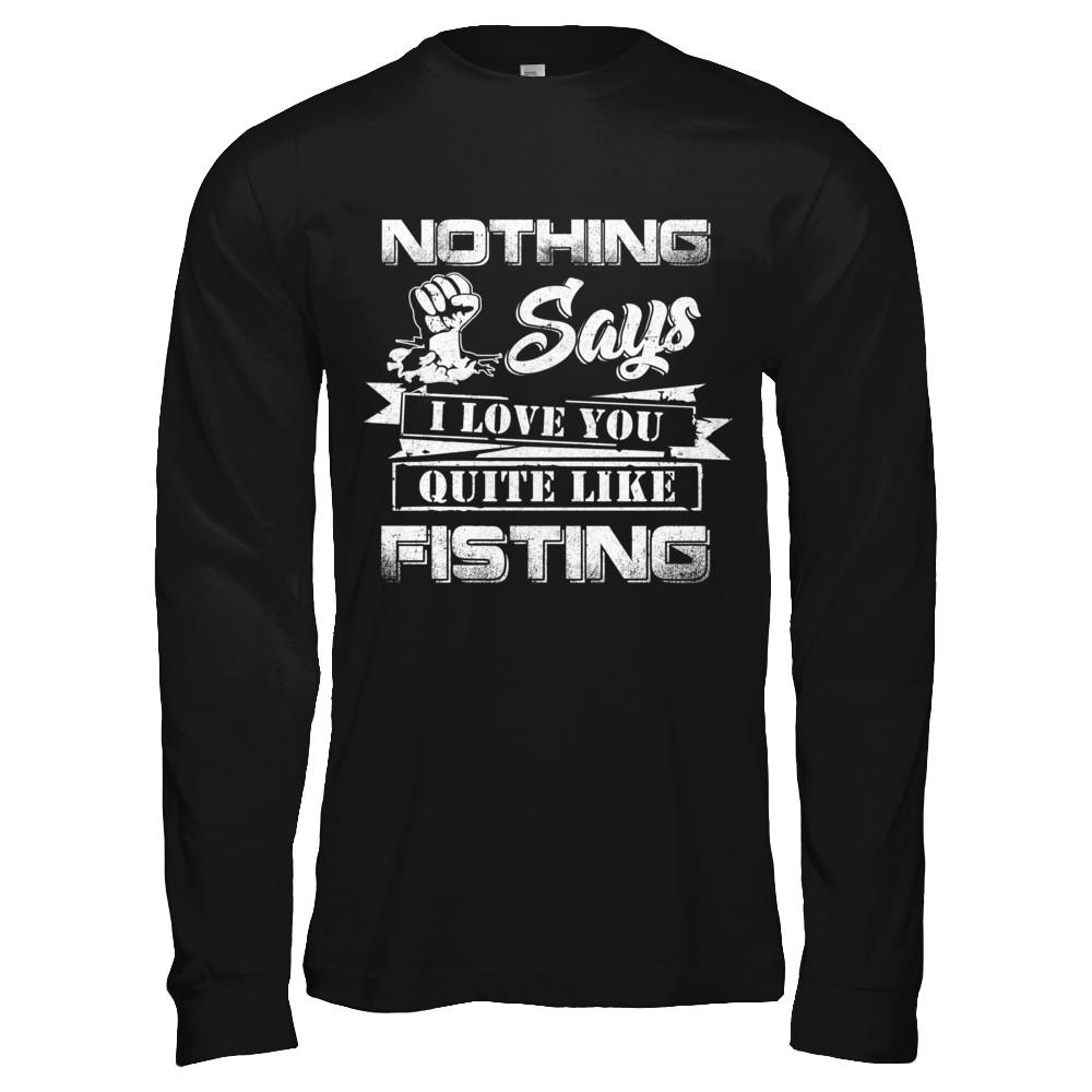 Nothing Says I Love You Quite Like Fisting-T-Shirt & Hoodie-Long Sleeve T-Shirt-Black