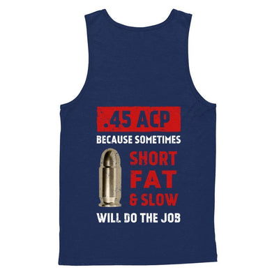 45 Acp Because Sometimes Short Fat And Slow Will Do The Job-T-Shirt & Hoodie-Unisex Tank-Navy
