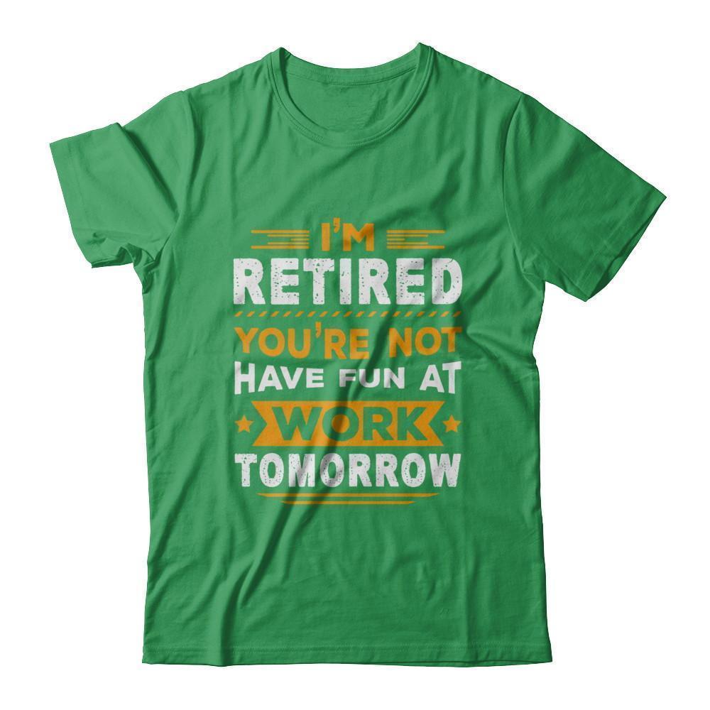 I'm Retired You're Not Have Fun At Work Tomorrow-T-Shirt & Hoodie-Premium T-Shirt-Kelly Green