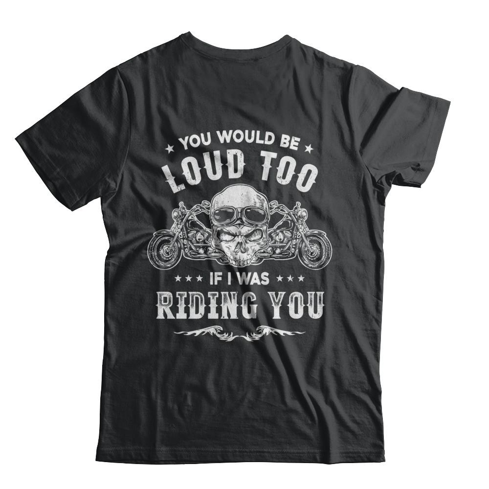 Biker You Would Be Loud Too If I Was Riding You-T-Shirt & Hoodie-Classic T-Shirt-Black