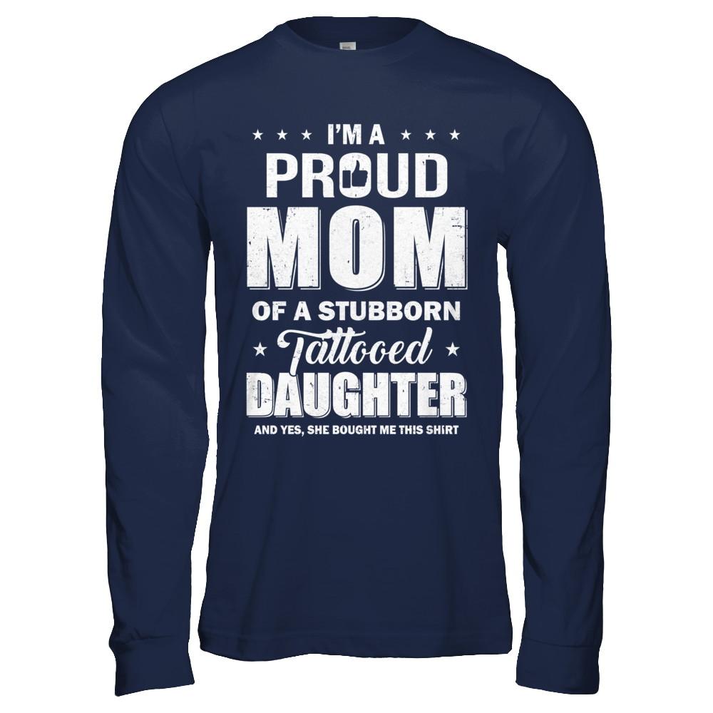 I Am A Proud Mom Of A Stubborn Tattooed Daughter-T-Shirt & Hoodie-Long Sleeve T-Shirt-Navy