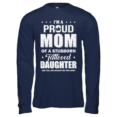 I Am A Proud Mom Of A Stubborn Tattooed Daughter-T-Shirt & Hoodie-Long Sleeve T-Shirt-Navy