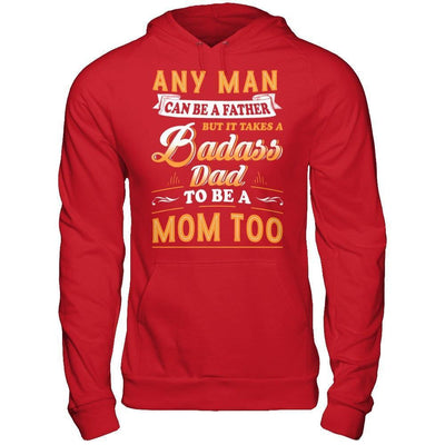 Any Man Can Be A Father But I Takes A Badass Dad To Be A Mom Too-T-Shirt & Hoodie-