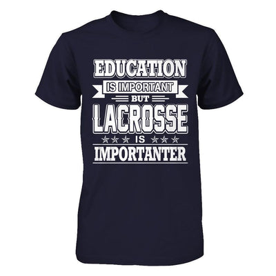 Education Is Important But Lacrosse Is Importanter-T-Shirt & Hoodie-