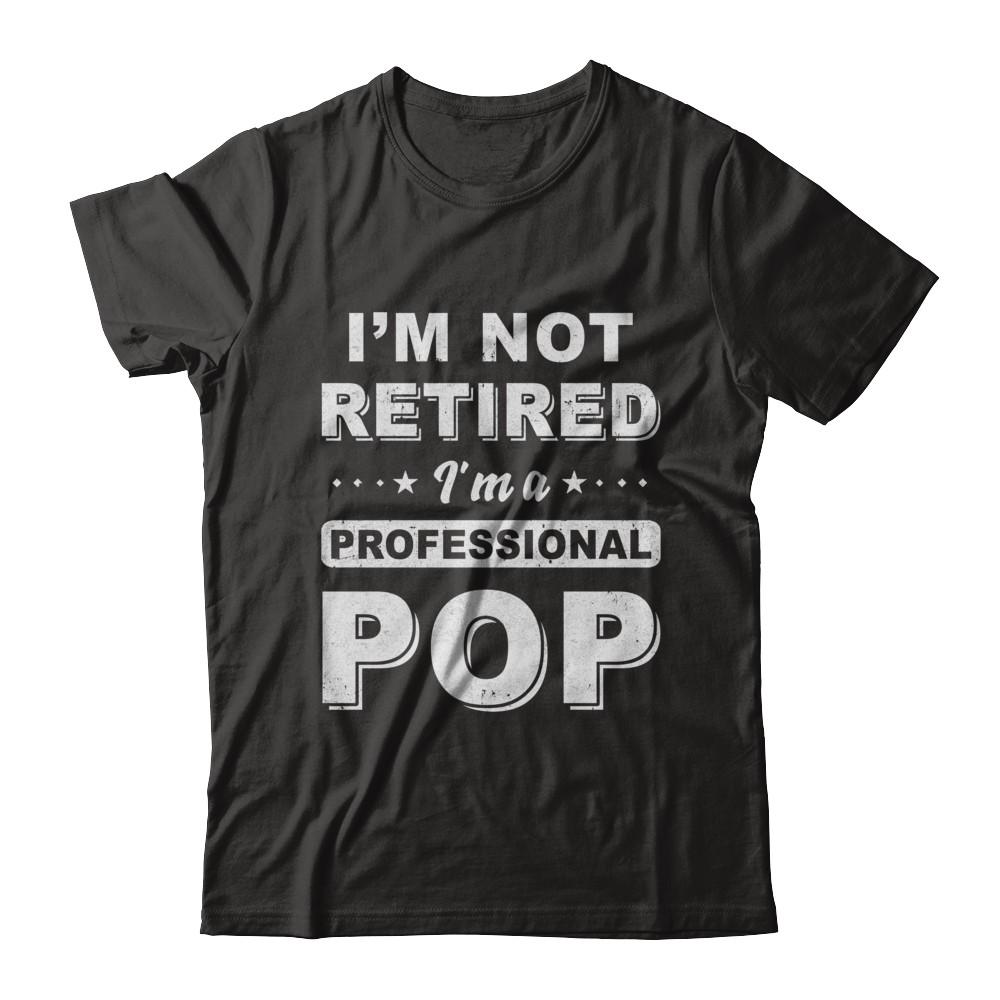 I'm Not Retired A Professional Pop Father Day Gift-T-Shirt & Hoodie-Classic T-Shirt-Black