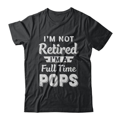 I'm Not Retired I'm A Full Time Pops Fathers Day-T-Shirt & Hoodie-Classic T-Shirt-Black