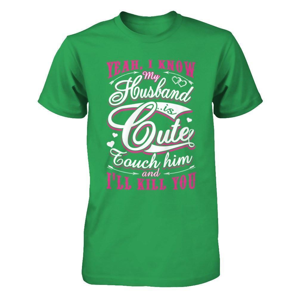 I Know My Husband Is Cute Touch Him And I'll Kill You-T-Shirt & Hoodie-Premium T-Shirt-Kelly Green