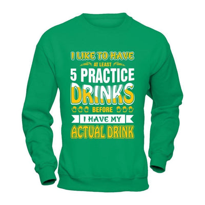 I Like To Have At Least 5 Practice Drinks-T-Shirt & Hoodie-Crewneck Sweatshirt-Irish Green