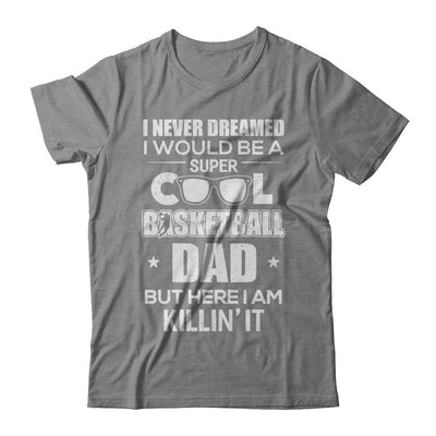 Never Dreamed I Would Be A Cool Basketball Dad Fathers Day-T-Shirt & Hoodie-