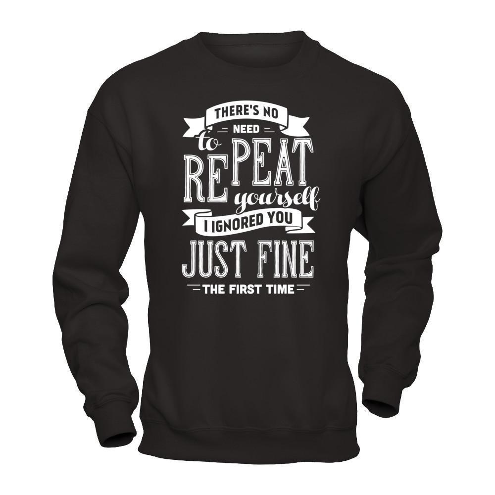 There's No Need To Repeat Yourself I Ignore You Just Fine The First Time-T-Shirt & Hoodie-Crewneck Sweatshirt-Black