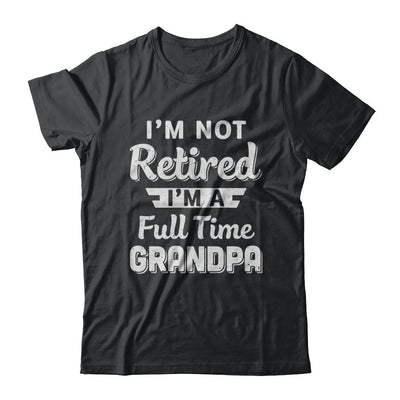 I'm Not Retired I'm A Full Time Grandpa Fathers Day-T-Shirt & Hoodie-Classic T-Shirt-Black