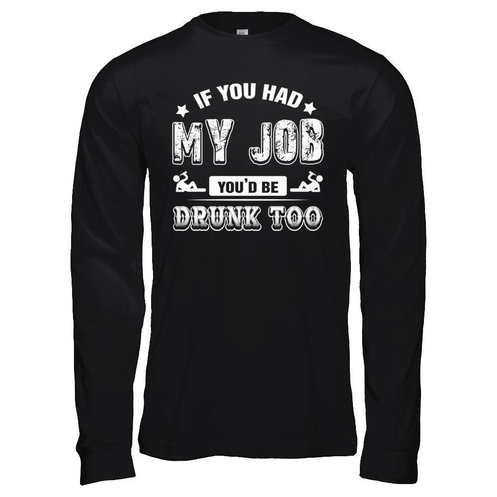If You Had My Job You'd Be Drunk Too-T-Shirt & Hoodie-Long Sleeve T-Shirt-Black