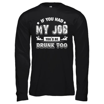 If You Had My Job You'd Be Drunk Too-T-Shirt & Hoodie-Long Sleeve T-Shirt-Black