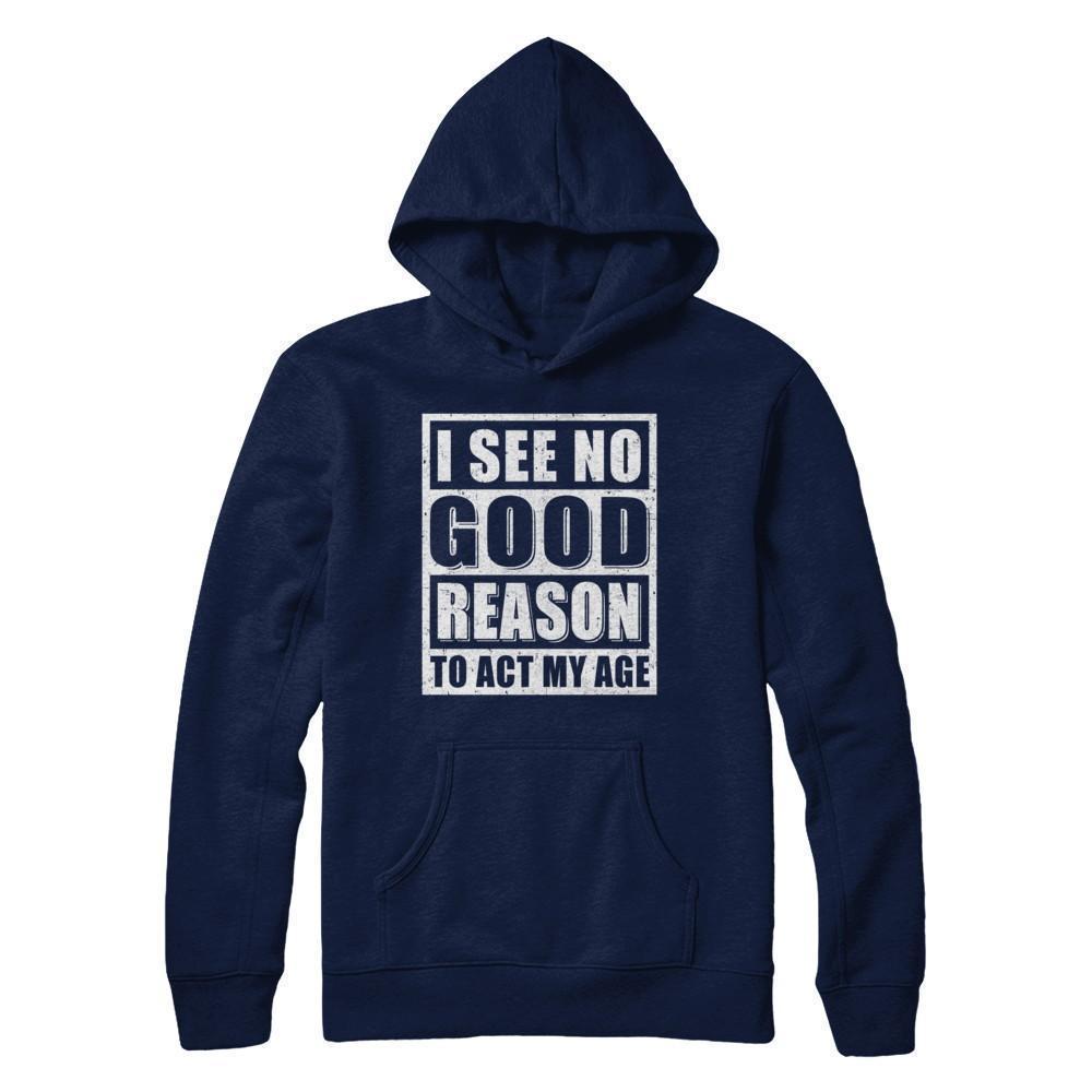 I See No Good Reason To Act My Age-T-Shirt & Hoodie-Pullover Hoodie-Navy