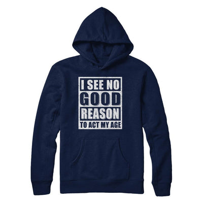 I See No Good Reason To Act My Age-T-Shirt & Hoodie-Pullover Hoodie-Navy