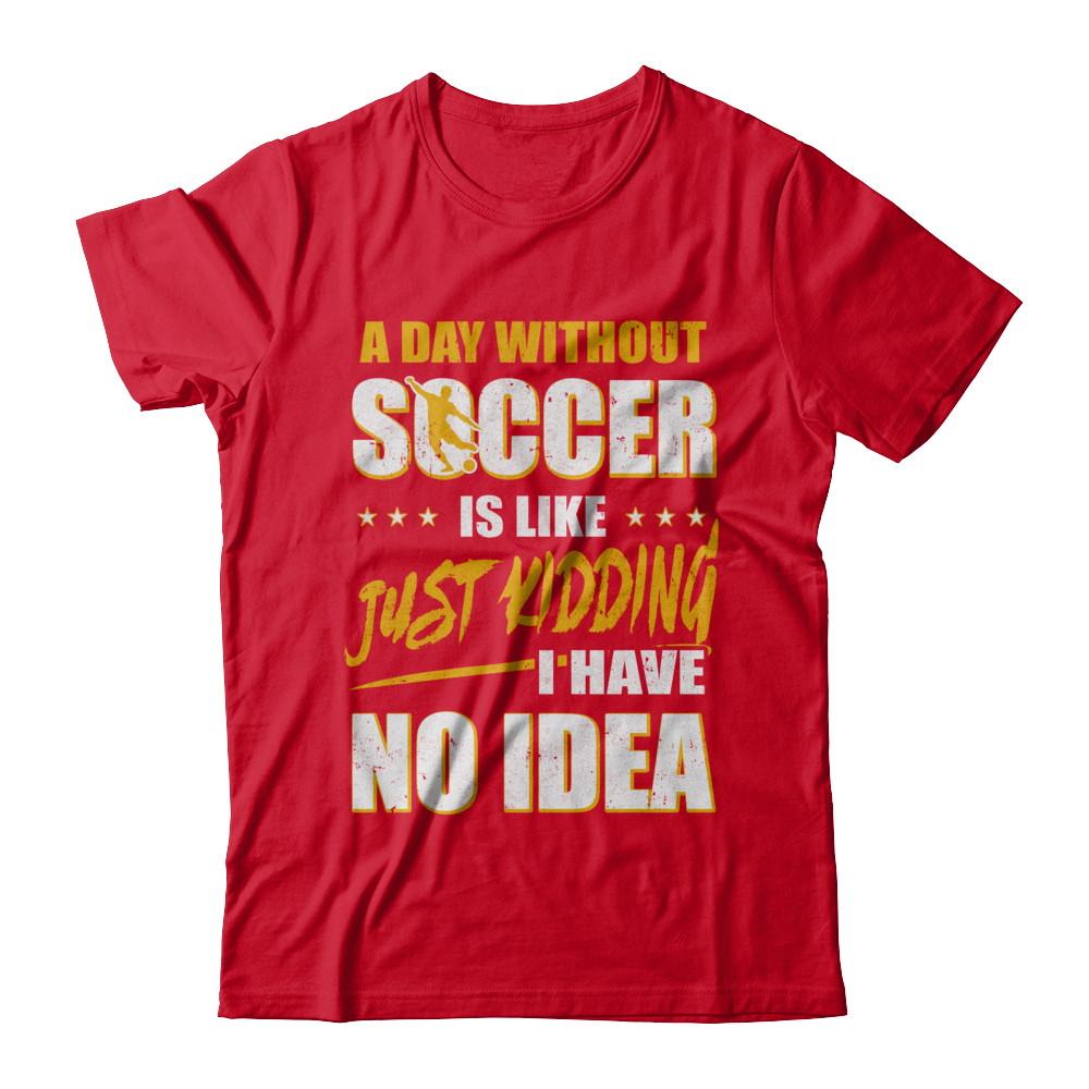 A Day Without Soccer Is Like Just Kidding I Have No Idea-T-Shirt & Hoodie-Premium T-Shirt-Red