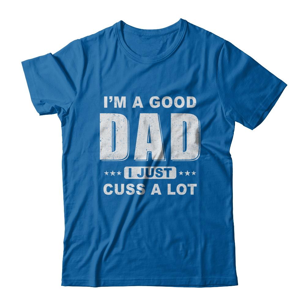 I'm A Good Dad I Just Cuss A Lot Fathers Day-T-Shirt & Hoodie-Classic T-Shirt-Royal