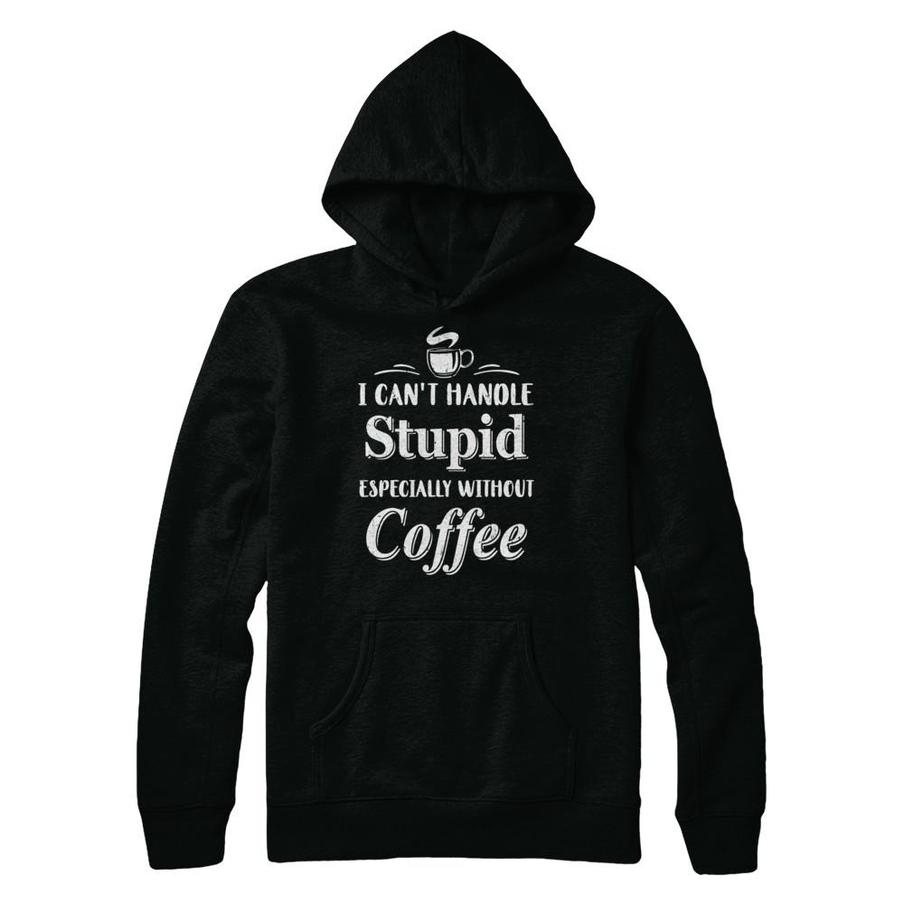 I Cant Handle Stupid Especially Without Coffee-T-Shirt & Hoodie-